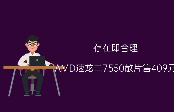 存在即合理 AMD速龙二7550散片售409元